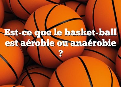 Est-ce que le basket-ball est aérobie ou anaérobie ?